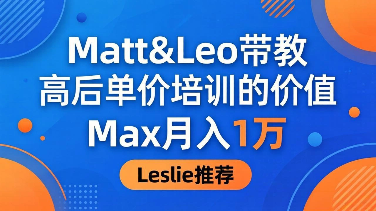 为啥都夸这高客单价培训？Matt&Leo 带教，Max 月入 1 万、Leslie 说最值！-科技美南博客