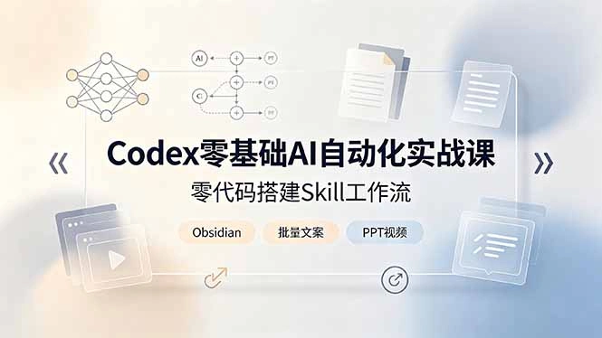 Codex零基础AI自动化实战课，零代码搭建Skill工作流，搭配Obsidian批量制作文案PPT视频-科技美南博客