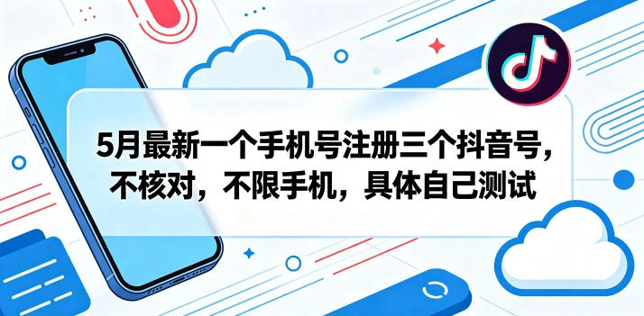 5月最新一个手机号注册三个抖音号，不核对，不限手机，具体自己测试-科技美南博客