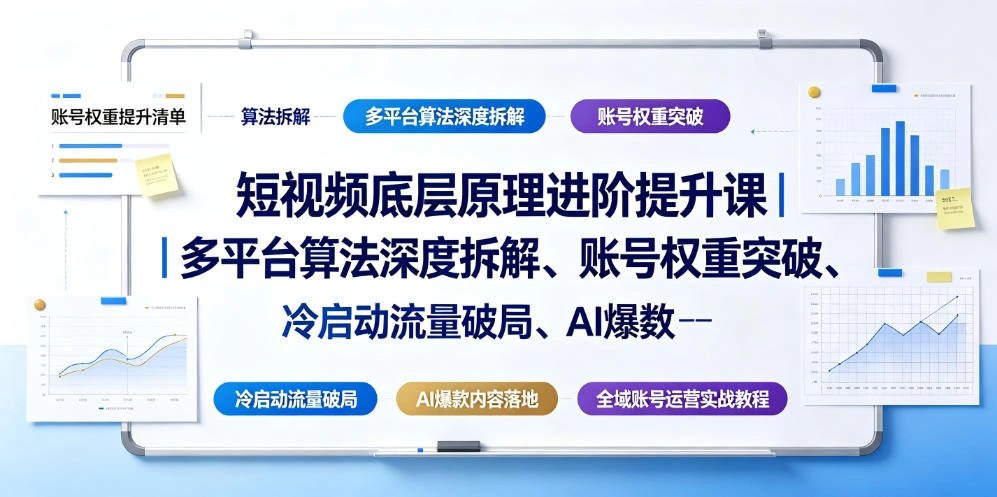 短视频底层原理进阶提升课|多平台算法深度拆解、账号权重突破、冷启动流量破局、AI爆款内容落地与全域账号运营实战教程