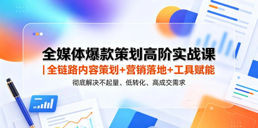 全媒体爆款策划高阶实战课｜全链路内容策划+营销落地+工具赋能，彻底解决不起量、低转化、低成交难题-科技美南博客