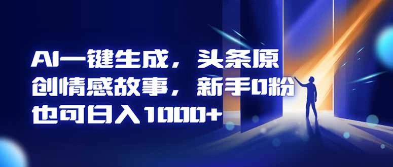 AI一键生成，头条原创情感故事，新手0粉也可日入1000+-科技美南博客