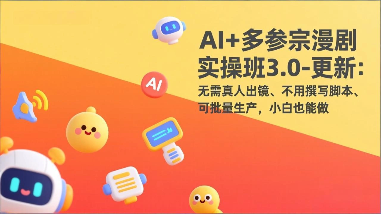 AI+多参宗漫剧实操班3.0-更新：无需真人出镜、不用撰写脚本、可批量生产，小白也能做-科技美南博客