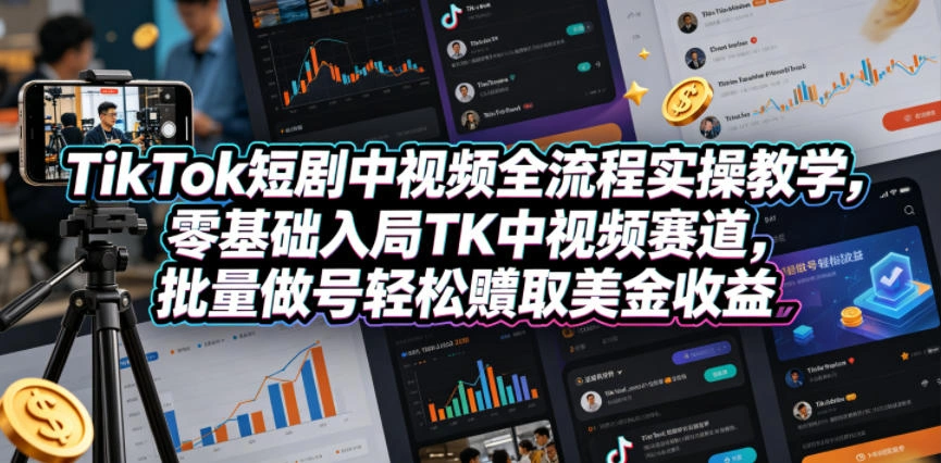 TikTok短剧中视频全流程实操教学，零基础入局TK中视频赛道，批量做号轻松賺取美金收益-科技美南博客