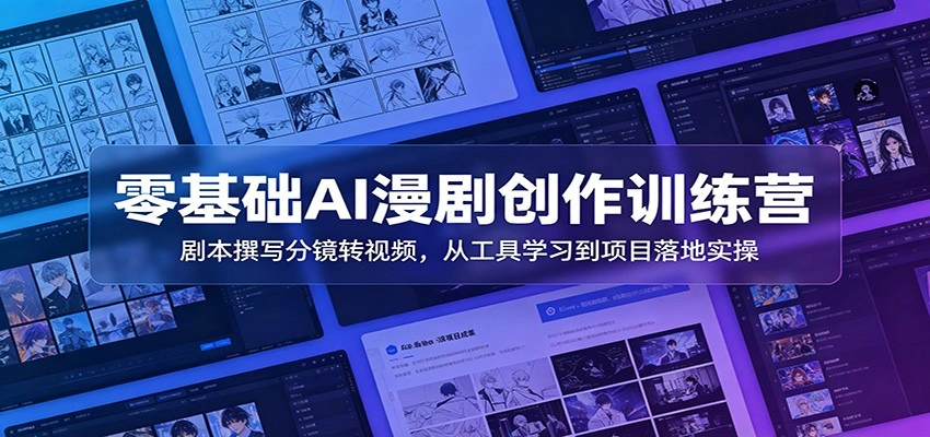 零基础AI漫剧创作训练营：剧本撰写分镜转视频，从工具学习到项目落地实操-科技美南博客