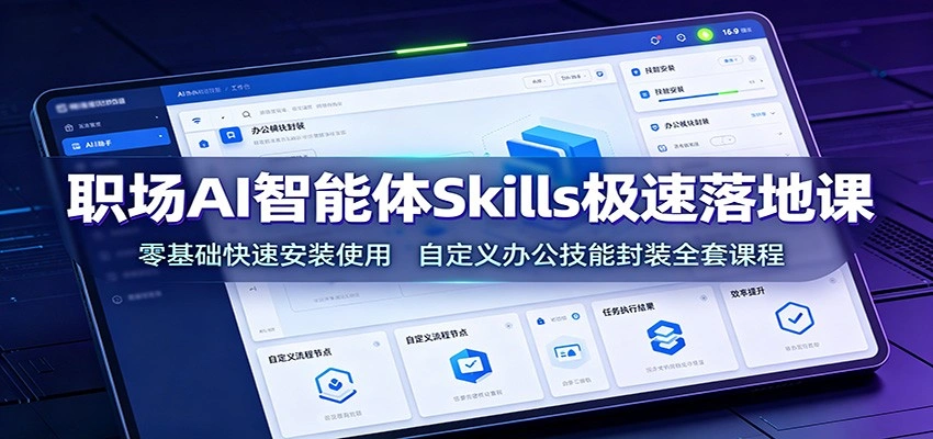 职场AI智能体Skills极速落地课：零基础快速安装使用，自定义办公技能封装全套课程-科技美南博客