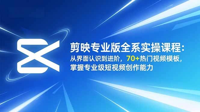 剪映专业版全系实操课程：从界面认识到进阶，70+热门视频模板，掌握专业级短视频创作能力-科技美南博客