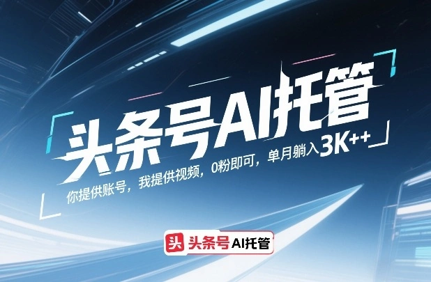 头条号AI托管，你提供账号，我提供视频，0粉即可，单月躺入3k+【揭秘】-科技美南博客