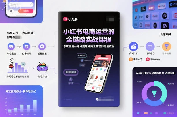 小红书电商运营的全链路实战课程，系统覆盖从账号搭建到商业变现的完整流程-科技美南博客