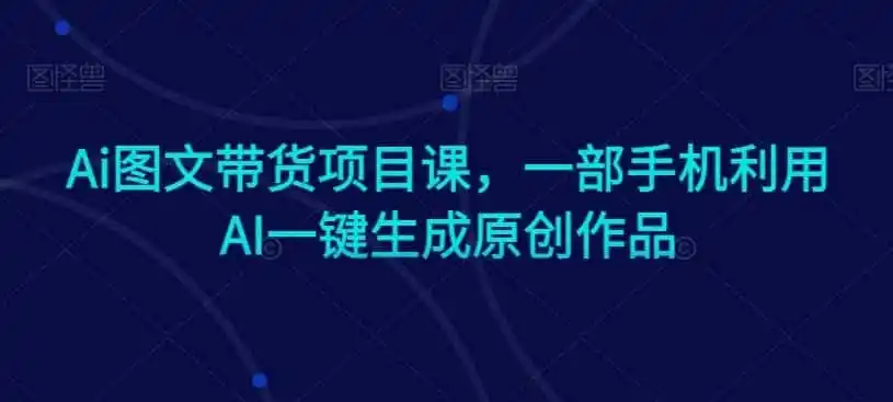 Ai图文带货项目课，一部手机利用AI一键生成原创作品-科技美南博客