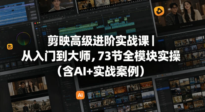 剪映高级进阶实战课｜从入门到大师，73节全模块实操(含AI+实战案例)-科技美南博客