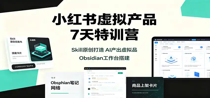 小红书虚拟产品7天特训营:Skill原创打造,AI产出虚拟品,Obsidian工作台搭建-科技美南博客