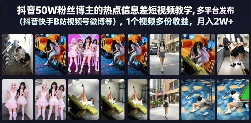 抖音50W粉丝博主的热点信息差教学，多平台发布(抖音快手B站视频号微博等)，1个视频多份收益，月入2W+-科技美南博客