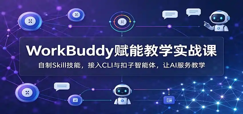 WorkBuddy赋能教学实战课:自制Skill技能,接入CLI与扣子智能体,让AI服务教学-科技美南博客