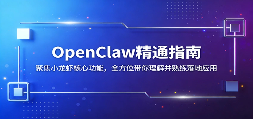 OpenClaw精通指南：聚焦小龙虾核心功能，全方位带你理解并熟练落地应用-科技美南博客