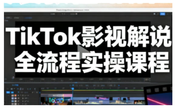 TikTok影视解说全流程实操，手把手教你打造TK爆款解说视频-科技美南博客