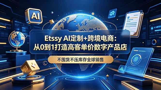Etsy AI定制+跨境电商：从0到1打造高客单价数字产品店，不囤货不压库存全球销售-科技美南博客