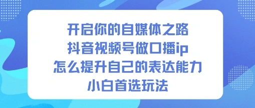 开启你的自媒体之路，抖音视频号做口播ip，怎么提升自己的表达能力，小白首选玩法-科技美南博客