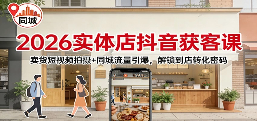 2026实体店抖音获客：卖货短视频拍摄+同城流量引爆，解锁到店转化密码-科技美南博客