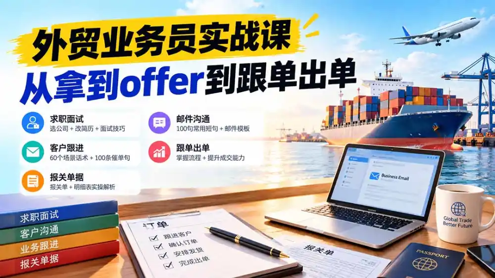 外贸业务员从求职到出单实战课：教你筛选优质公司、优化简历、应对面试、客户跟进催单及出口报关操作篇-科技美南博客
