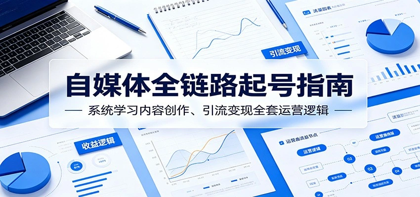 自媒体全链路起号指南：系统学习内容创作、引流变现全套运营逻辑-科技美南博客