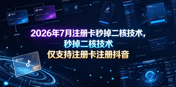 2026年7月注册卡秒掉二核技术，仅支持注册卡注册抖音-科技美南博客