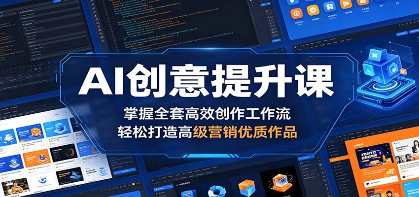 AI创意提升课：掌握全套高效创作工作流，轻松打造高级营销优质作品-科技美南博客