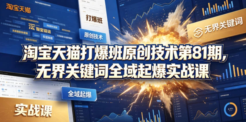 淘宝天猫打爆班原创技术第81期，无界关键词全域起爆实战课-科技美南博客