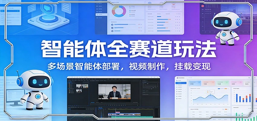 智能体全赛道玩法：多场景智能体部署，视频制作，挂载变现-科技美南博客
