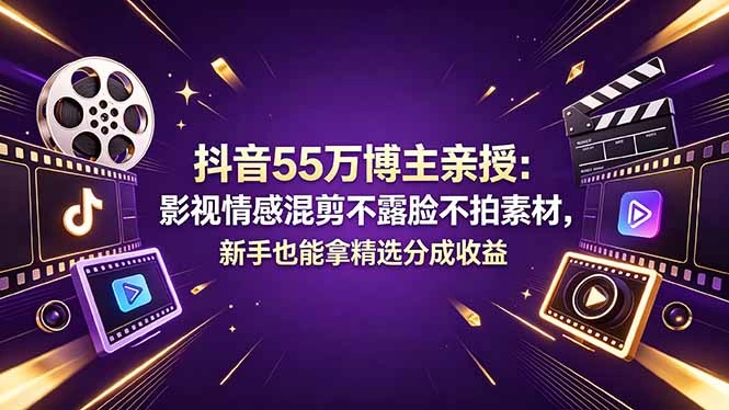 抖音55万博主亲授：影视情感混剪不露脸不拍素材，新手也能拿精选分成收益-科技美南博客