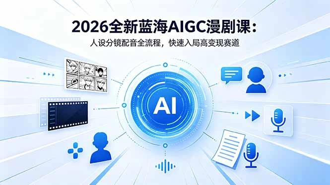 2026全新蓝海AIGC漫剧课:人设分镜配音全流程,快速入局高变现赛道-科技美南博客