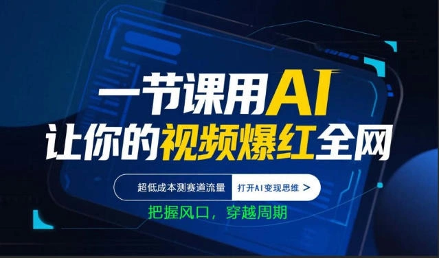 一节课用AI让你的视频爆红全网，超低成本测赛道流量，打开AI变现思维，把握风口，穿越周期-科技美南博客