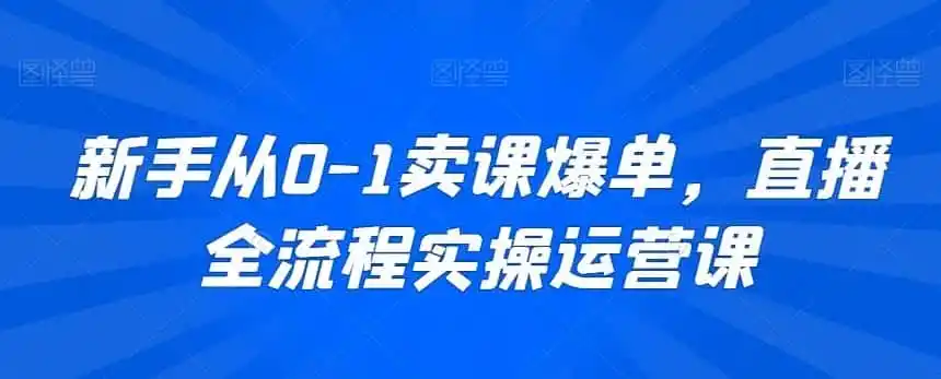 新手从0-1卖课爆单，直播全流程实操运营课-科技美南博客