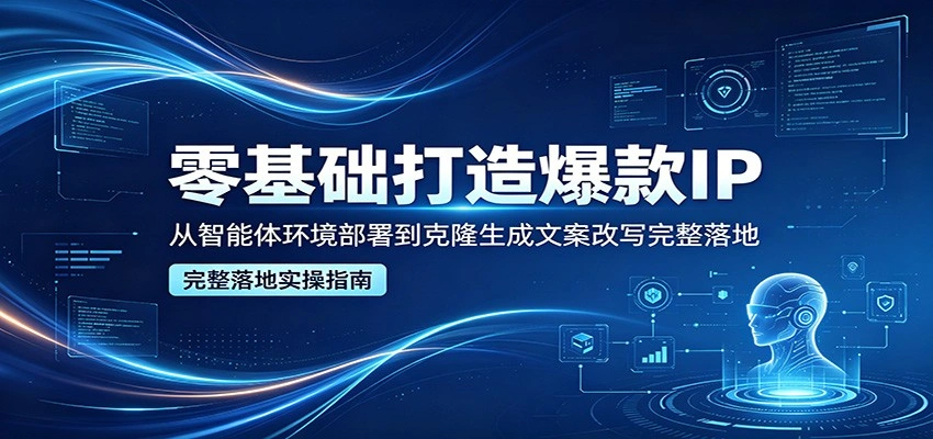 零基础打造爆款IP，从智能体环境部署到克隆生成文案改写完整落地-科技美南博客