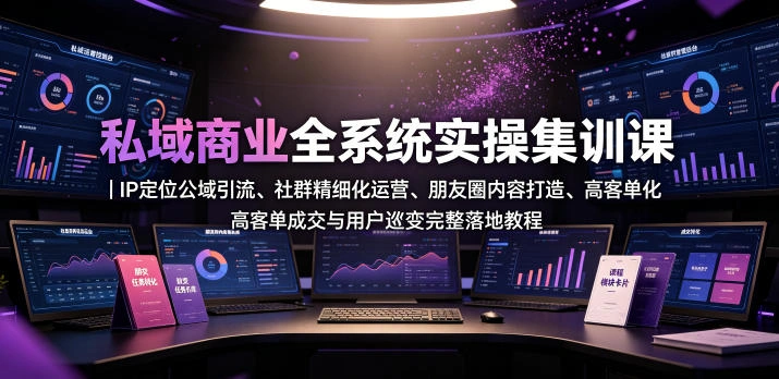 私域商业全系统实操课｜IP定位公域引流、社群精细化运营、朋友圈内容打造、高客单成交与用户裂变完整落地教程-科技美南博客