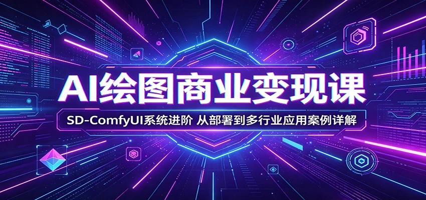 AI绘图商业变现课：SD-ComfyUI系统进阶，从部署到多行业应用案例详解-科技美南博客