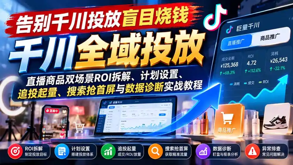 告别千川投放盲目烧钱:直播商品双场景ROI拆解、计划设置、追投起量、搜索抢首屏与数据诊断实战教程-科技美南博客
