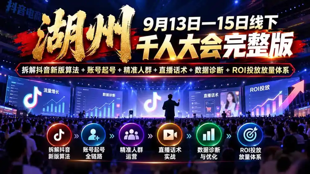 湖州 9月13日—15日线下 千人大会完整版:拆解抖音新版算法+账号起号+精准人群+直播话术+数据诊断+ROI投放放量体系-科技美南博客