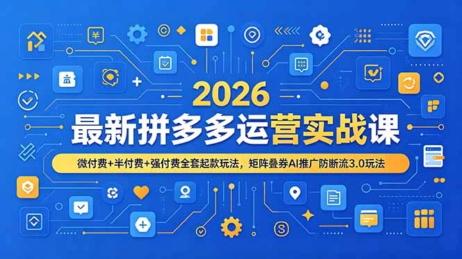 2026最新拼多多运营实战课，微付费+半付费+强付费全套起款玩法，矩阵叠券AI推广防断流3.0玩法-科技美南博客