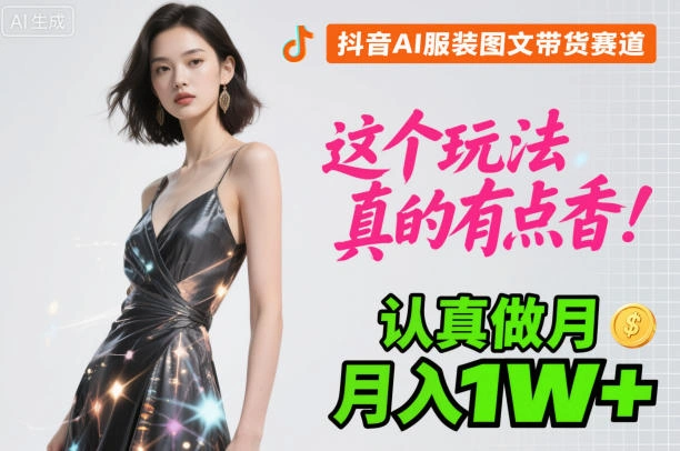 抖音AI服装图文带货赛道,这个玩法真的有点香!认真做月入1W+-科技美南博客
