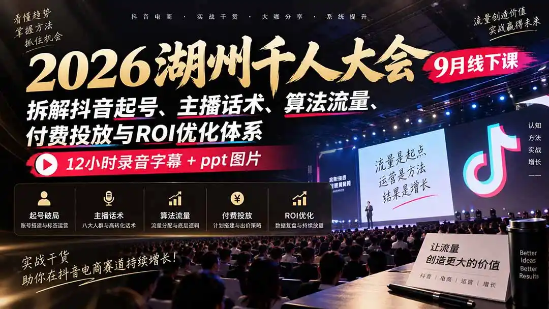 2026湖州千人大会9月线下课：拆解抖音起号、主播话术、算法流量、付费投放与ROI优化体系，12小时录音字幕+ppt图片-科技美南博客