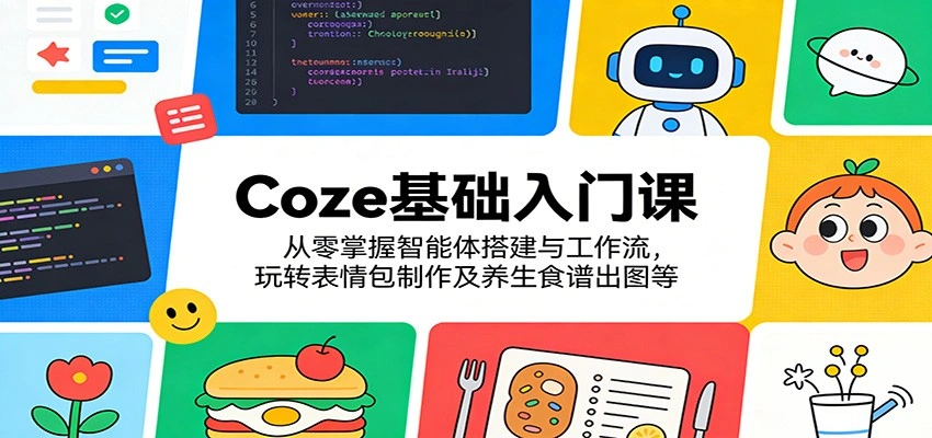 Coze基础入门课：从零掌握智能体搭建与工作流，玩转表情包制作及养生食谱出图等-科技美南博客