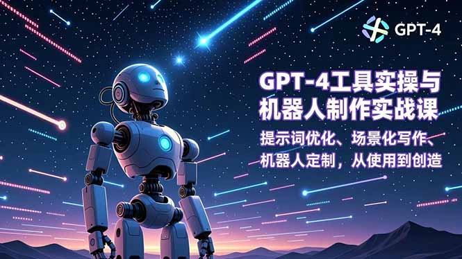 GPT-4工具实操与机器人制作实战课：提示词优化、场景化写作、机器人定制，从使用到创造-科技美南博客