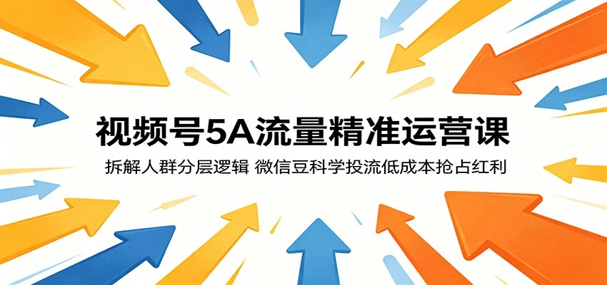 视频号5A流量精准运营课：拆解人群分层逻辑，微信豆科学投流低成本抢占红利-科技美南博客