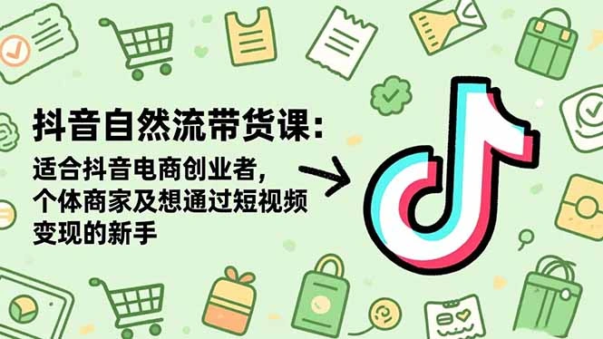 抖音自然流带货课:适合抖音电商创业者,个体商家及想通过短视频变现的新手-科技美南博客