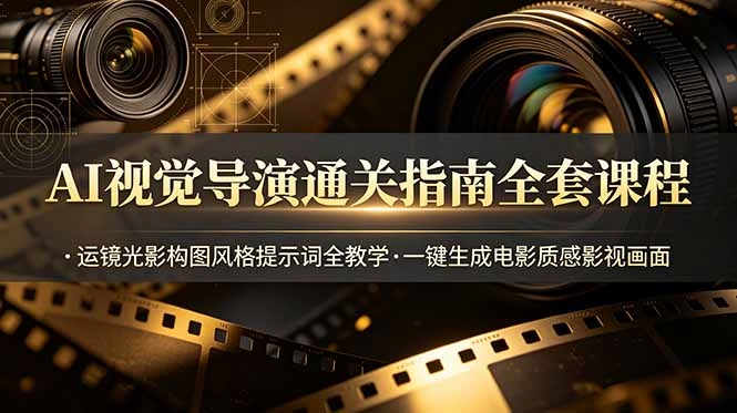 AI视觉导演通关指南全套课程，运镜光影构图风格提示词全教学，一键生成电影质感影视画面-科技美南博客