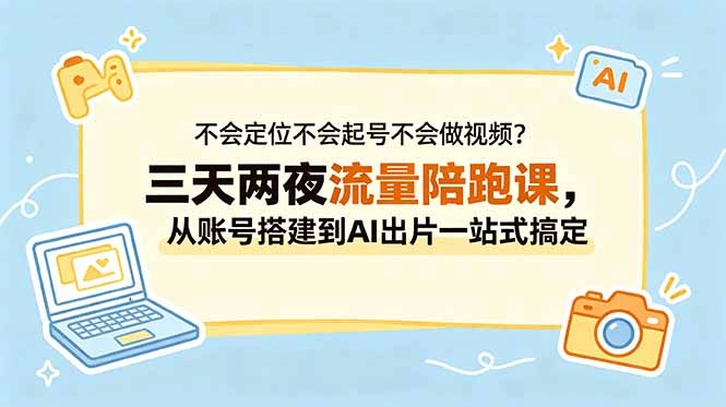不会定位不会起号不会做视频?三天两夜流量陪跑课,从账号搭建到AI出片一站式搞定-科技美南博客