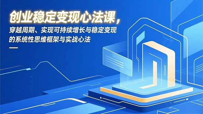 创业稳定变现心法课,穿越周期、实现可持续增长与稳定变现的系统性思维框架与实战心法-科技美南博客