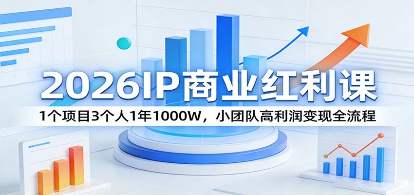 2026IP商业红利课：1个项目3个人1年1000W，小团队高利润变现全流程-科技美南博客