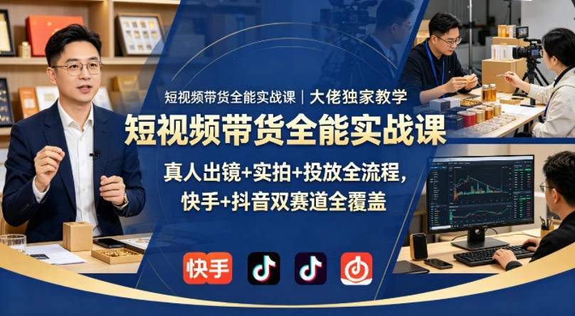 短视频带货全能实战课｜大佬独家教学，真人出镜+实拍+投放全流程，快手+抖音双赛道全覆盖-科技美南博客